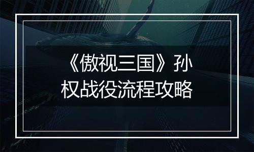 《傲视三国》孙权战役流程攻略