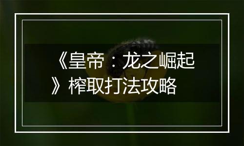 《皇帝：龙之崛起》榨取打法攻略