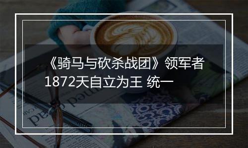 《骑马与砍杀战团》领军者1872天自立为王 统一