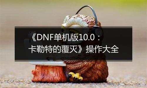 《DNF单机版10.0：卡勒特的覆灭》操作大全