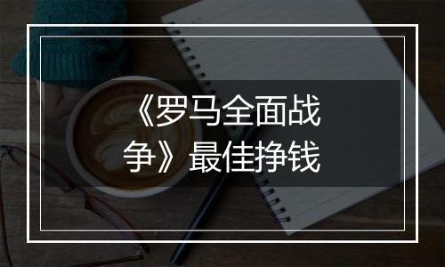 《罗马全面战争》最佳挣钱