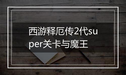 西游释厄传2代super关卡与魔王