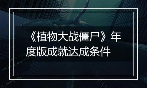 《植物大战僵尸》年度版成就达成条件