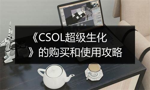 《CSOL超级生化》的购买和使用攻略