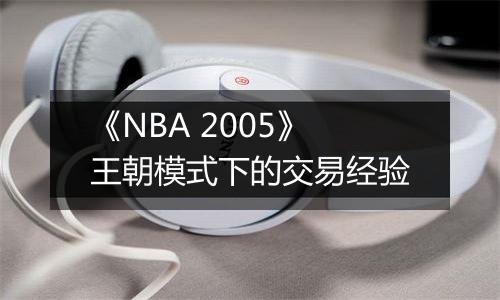 《NBA 2005》王朝模式下的交易经验