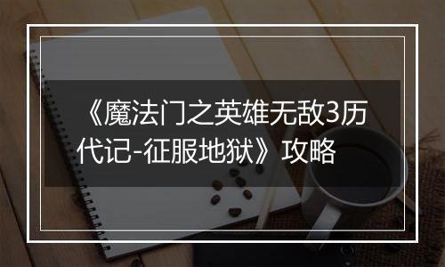 《魔法门之英雄无敌3历代记-征服地狱》攻略