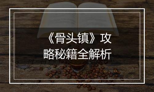 《骨头镇》攻略秘籍全解析