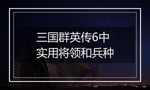 三国群英传6中实用将领和兵种