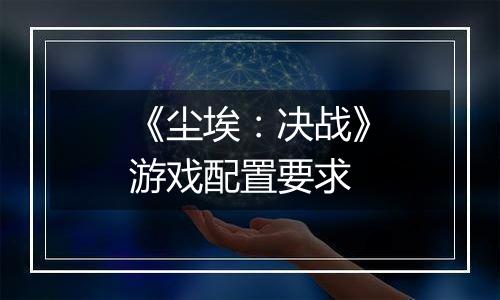《尘埃：决战》游戏配置要求