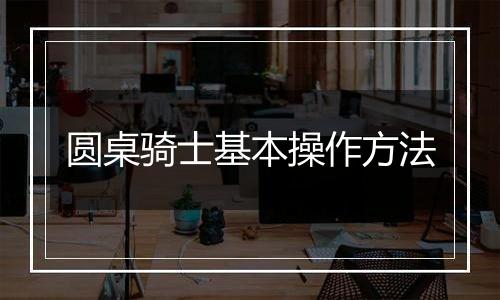 圆桌骑士基本操作方法