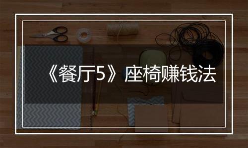 《餐厅5》座椅赚钱法