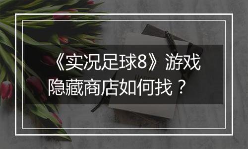 《实况足球8》游戏隐藏商店如何找？