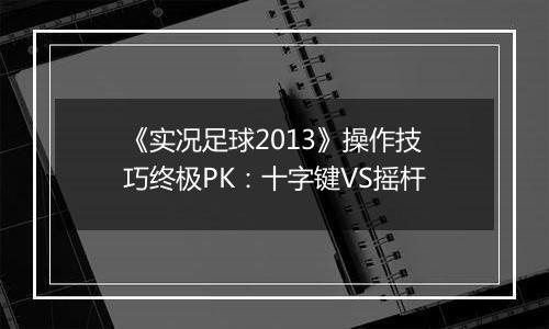 《实况足球2013》操作技巧终极PK：十字键VS摇杆