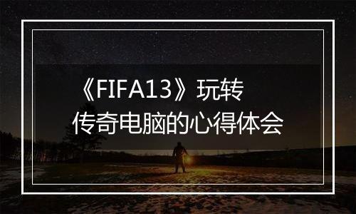 《FIFA13》玩转传奇电脑的心得体会