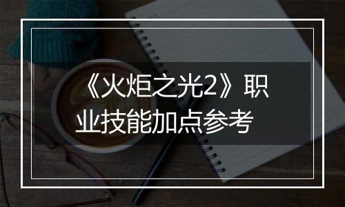 《火炬之光2》职业技能加点参考