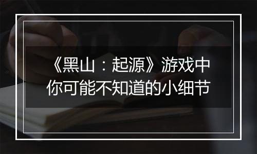 《黑山：起源》游戏中你可能不知道的小细节