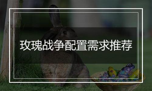 玫瑰战争配置需求推荐