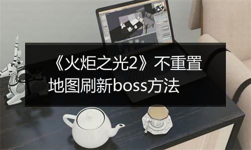 《火炬之光2》不重置地图刷新boss方法