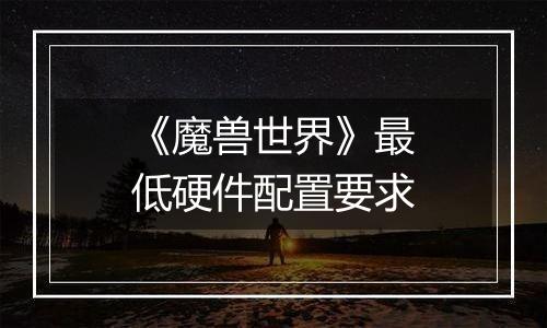 《魔兽世界》最低硬件配置要求