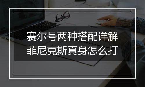 赛尔号两种搭配详解菲尼克斯真身怎么打