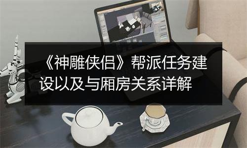 《神雕侠侣》帮派任务建设以及与厢房关系详解