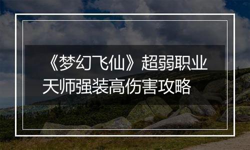 《梦幻飞仙》超弱职业天师强装高伤害攻略