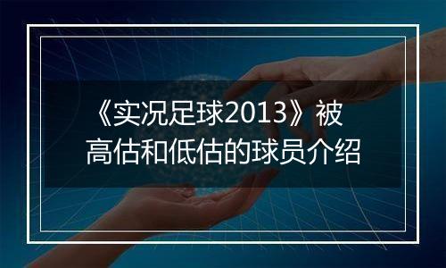 《实况足球2013》被高估和低估的球员介绍
