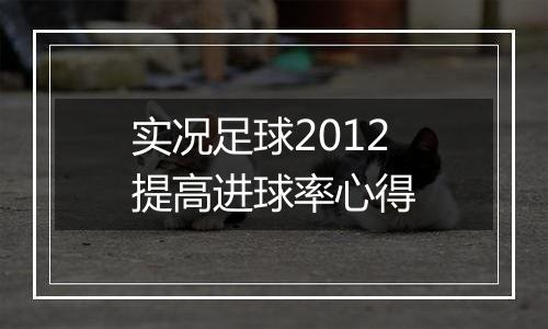 实况足球2012提高进球率心得