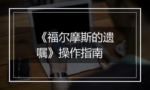 《福尔摩斯的遗嘱》操作指南