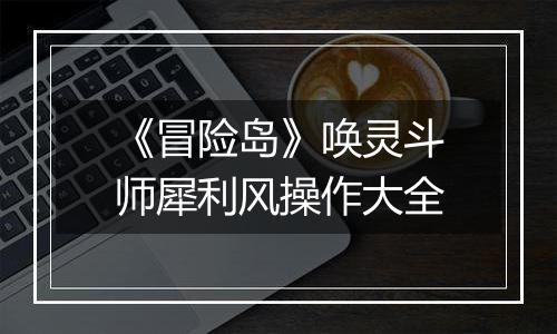 《冒险岛》唤灵斗师犀利风操作大全