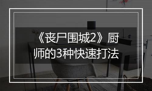 《丧尸围城2》厨师的3种快速打法