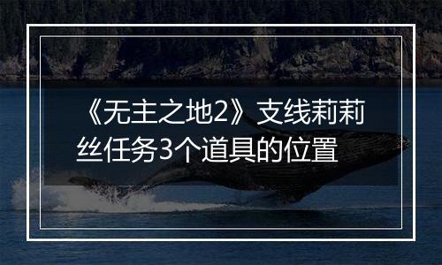 《无主之地2》支线莉莉丝任务3个道具的位置