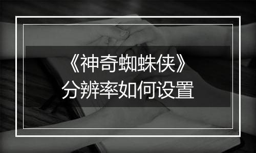 《神奇蜘蛛侠》分辨率如何设置