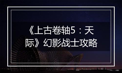 《上古卷轴5：天际》幻影战士攻略