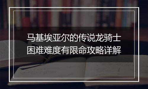 马基埃亚尔的传说龙骑士困难难度有限命攻略详解