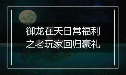 御龙在天日常福利之老玩家回归豪礼