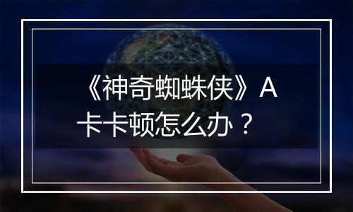 《神奇蜘蛛侠》A卡卡顿怎么办？