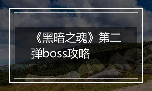 《黑暗之魂》第二弹boss攻略