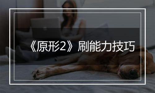 《原形2》刷能力技巧