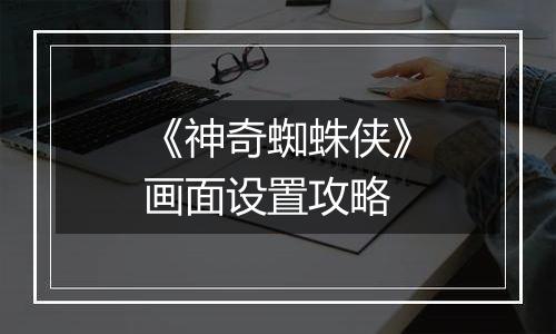 《神奇蜘蛛侠》画面设置攻略