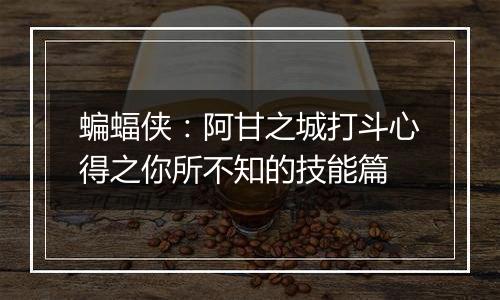 蝙蝠侠：阿甘之城打斗心得之你所不知的技能篇