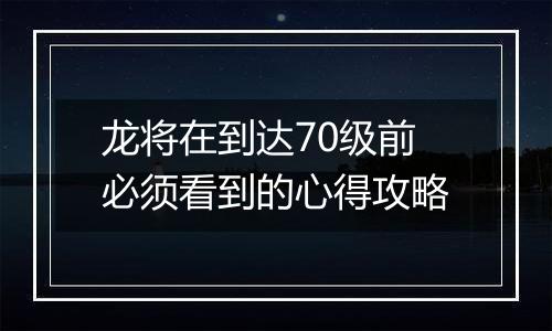 龙将在到达70级前必须看到的心得攻略