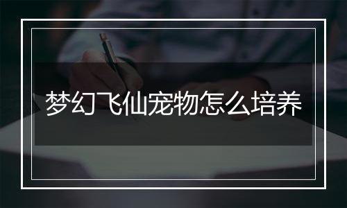梦幻飞仙宠物怎么培养