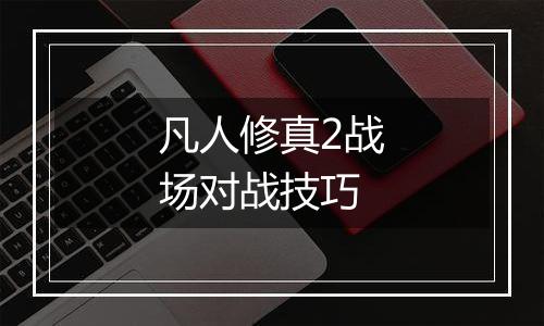 凡人修真2战场对战技巧
