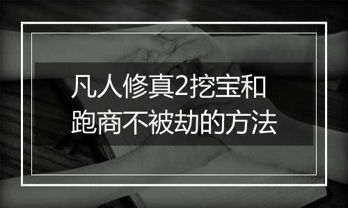 凡人修真2挖宝和跑商不被劫的方法