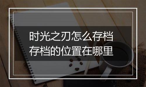 时光之刃怎么存档 存档的位置在哪里