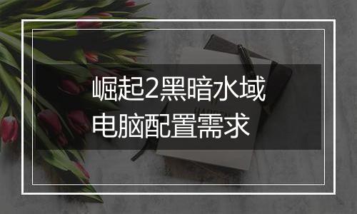 崛起2黑暗水域电脑配置需求
