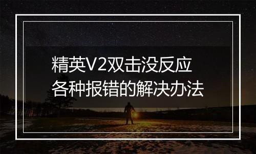 精英V2双击没反应 各种报错的解决办法