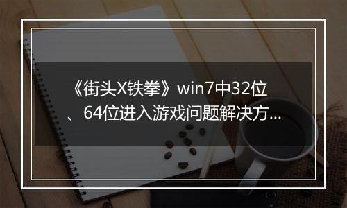 《街头X铁拳》win7中32位、64位进入游戏问题解决方法