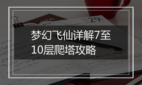 梦幻飞仙详解7至10层爬塔攻略